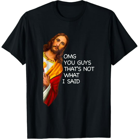 Funny Jesus OMG You Guys That's Not What I Said T-Shirt