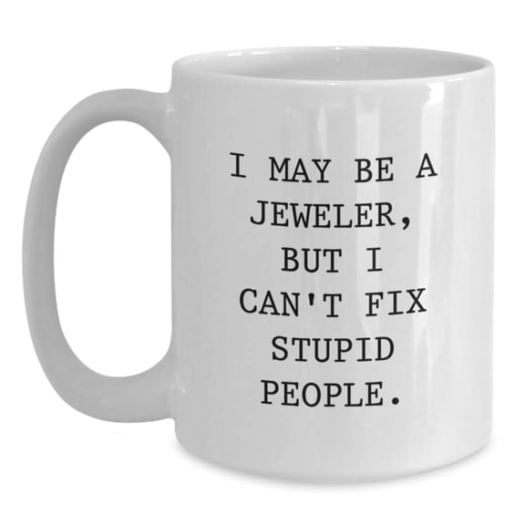 Funny Jeweler Gifts from Friends - White Coffee Mug for Birthday - I May Be A Jeweler, But I Can't Fix Stupid People. - Gifts for Jeweler