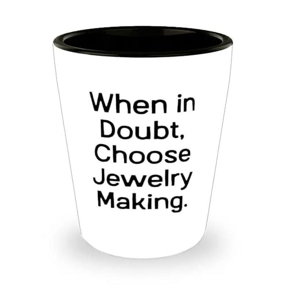 Funny Jewelry Making Gifts, When in Doubt, Choose Jewelry Making, Perfect Holiday Shot Glass Gifts For Friends