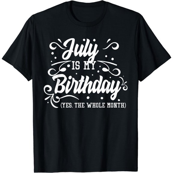 Funny July Is My Birthday Yes The Whole Month Birthday T-Shirt