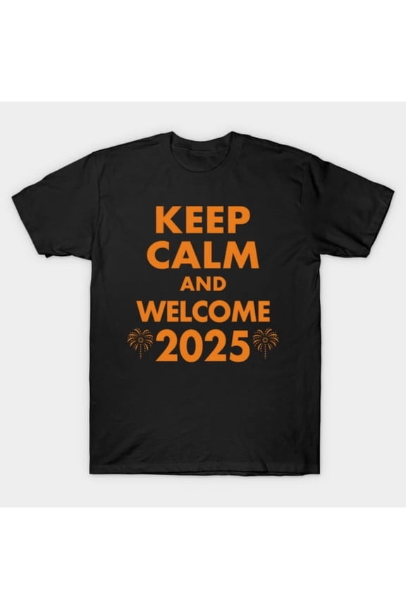 Funny Keep Calm And Welcome 2025 New Year Meme Gift Artwork Print, H7011 T-Shirt, for Men and Women, Up to Size 5XL