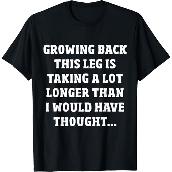 Funny Leg Amputee T-Shirt: Growing Back This Leg