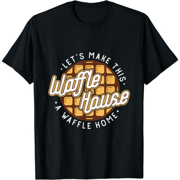 Funny Let's Make These Waffle Houses a Waffle T-Shirt