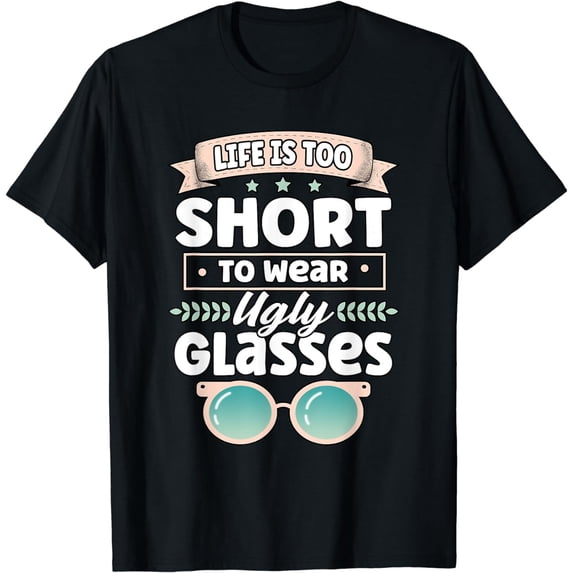 Funny Life Is Too Short To Wear Ugly Glasses Optician Doctor T-Shirt