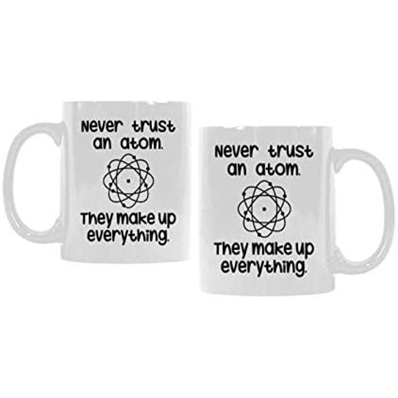 Funny Life Mug - Never trust an atom. They make up everything. White Ceramic Coffee Mug 11 Oz - Funny Coffee Cup or Tea Cup