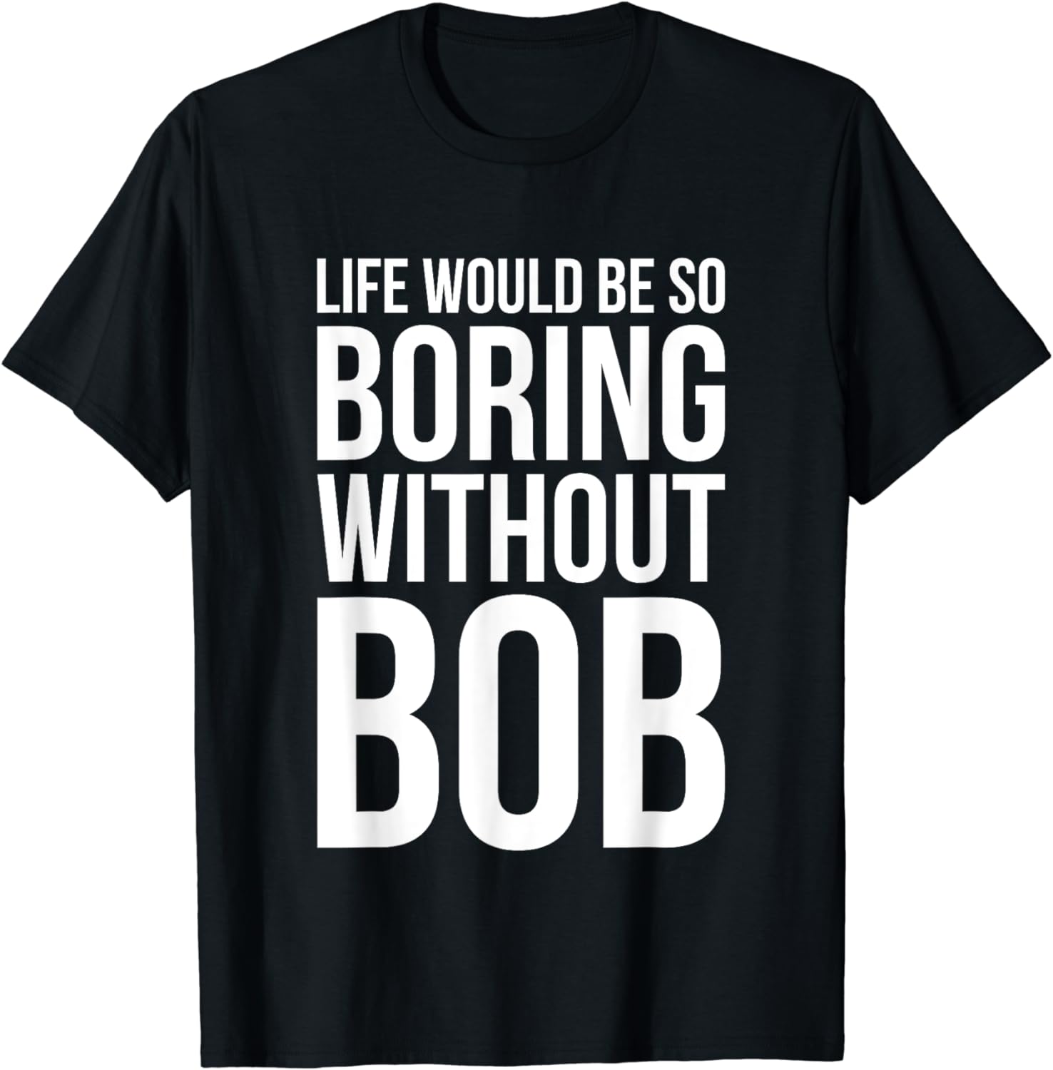 Funny Life Would Be So Boring Without Bob Humble Gift Love T-Shirt ...
