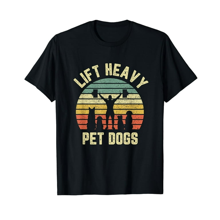Funny Lift Heavy Pet Dogs Gym T-Shirt For Weightlifters Funny Lift Heavy Pet Dogs Gym T-Shirt For Weightlifters