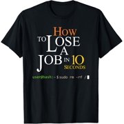Funny Linux Bash Sudo RM RF How Lose A Job In 10 Second T-Shirt