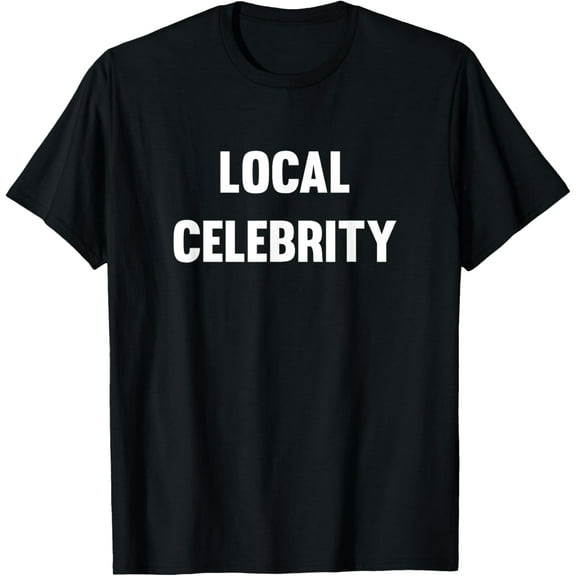Funny Local Celebrity T-Shirt T-Shirt