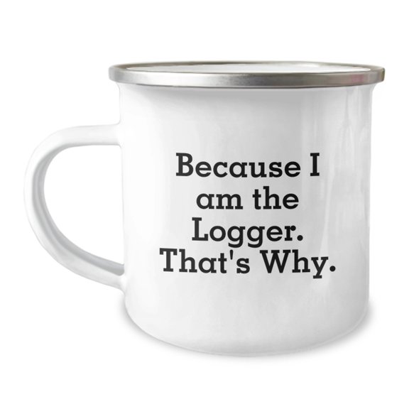 Funny Logger Gifts from Men, Unique Christmas Unique Gifts for Logger, Camping Mug, 'Because I Am The Logger. That's Why.'
