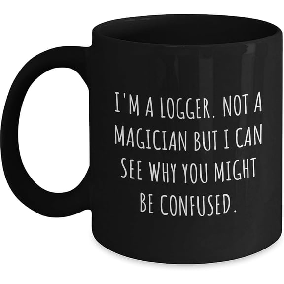 Funny I'm A Logger - Not A Magician But I Can See Why You Might Be Confused. Ceramic Black Coffee Mug - 11oz/ - Sarcastic Gifts for Loggers on Mother's Day