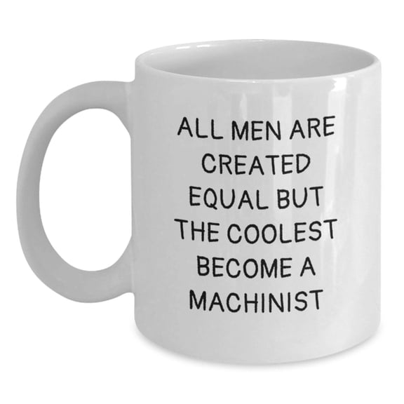 Funny Machinist Gifts from Men to Friends for Christmas Unique White Coffee Mugs with 'All Men Are Created Equal But The Coolest Become A Machinist' Quote, 11oz or 15oz Ceramic Mug