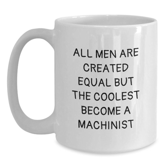 Funny Machinist Gifts from Men to Friends for Christmas Unique White Coffee Mugs with 'All Men Are Created Equal But The Coolest Become A Machinist' Quote, 11oz or 15oz Ceramic Mug