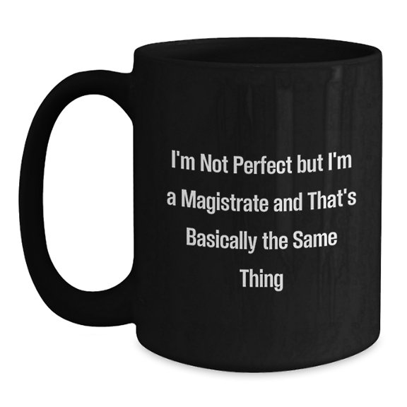 Funny Magistrate Gifts for Friends or Family from Graduation Unique Gifts, I'm Not Perfect But I'm A Magistrate And That's Basically The Same Thing Quote Black Coffee Mug