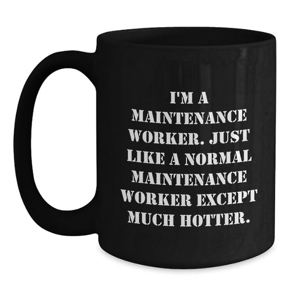 Funny Maintenance Worker Birthday Unique Gifts from Friends to Coworkers - Black Coffee Mug, I'm A Maintenance Worker. Just Like A Normal Maintenance Worker Except Much Hotter.