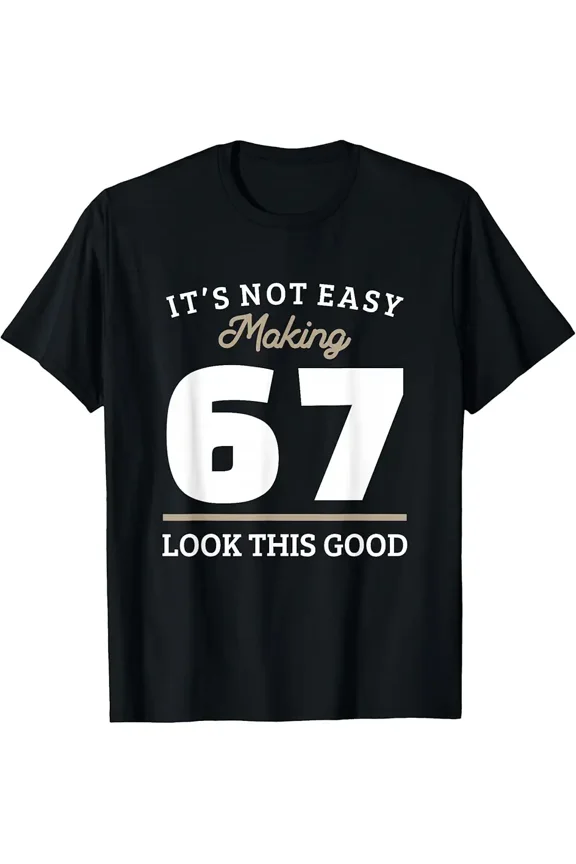 Funny Making 67 Look Good Slogan Unisex Short Sleeve Birthday T-Shirt