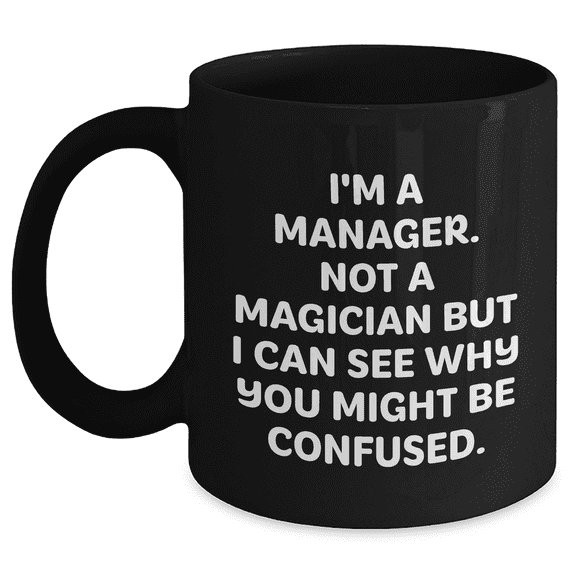 Funny Manager Gift Quote Mug, 'I'm A Manager. Not A Magician But I Can See Why You Might Be Confused.', Black Coffee Mug, Gifts from Men, Gifts for Manager, Mother's Day Unique Gifts