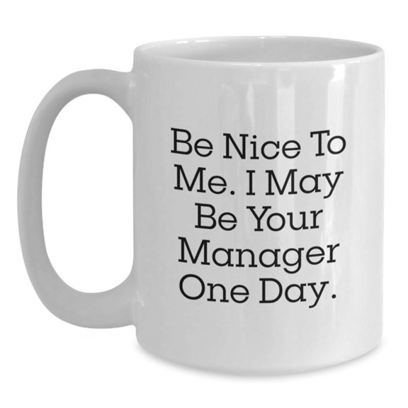 Funny Manager Gifts, Be Nice to Me. I May Be Your Manager One Day., White Coffee Mug for Graduation, Gifts from Family to Manager, 11oz or 15oz