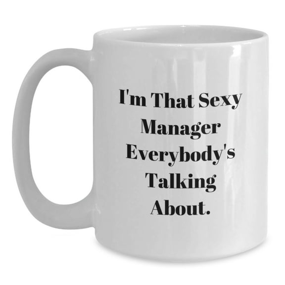 Funny Manager Gifts, I'm That Sexy Manager Everybody's Talking About, White Coffee Mug for Birthday, 11oz or 15oz Capacity, Ceramic, Microwave and Dishwasher Safe, Gifts from Friends to Manager