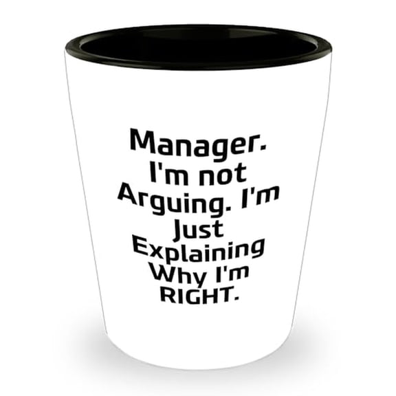Funny Manager Shot Glass - Manager. I'm Not Arguing. I'm Just Explaining Why I'm Right. - Mother's Day Unique Gifts - Gifts from Co-workers
