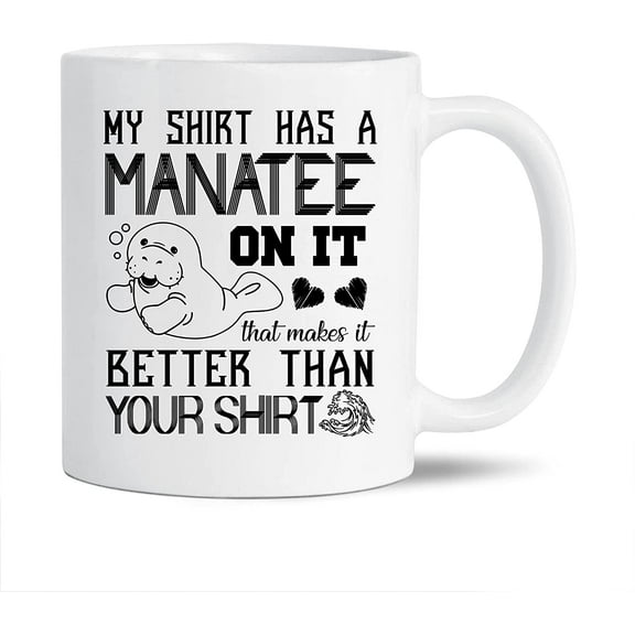 Funny Manatee White Mug Gift Ideas For Family / Friends, My Shirt Has A Manatee On It Coffee Mug, Funny Manatee Cups Gifts, Manatee Ceramic Teacup 11 Oz.