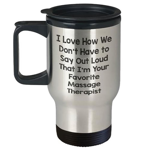 Funny Massage Therapist Mug | Unique Father's Day Unique Gifts for Massage Therapist | I Love How We Don't Have To Say Out Loud That I'm Your Favorite Massage Therapist Travel Mug