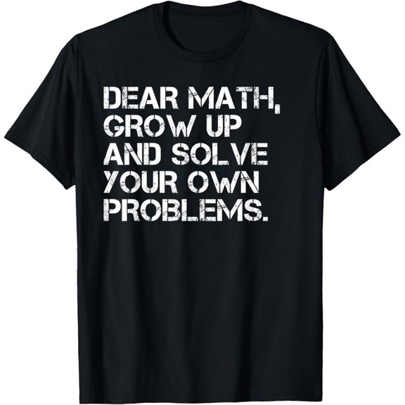 Funny Math | Dear Math Grow Up And Solve Your Own Problems T-Shirt