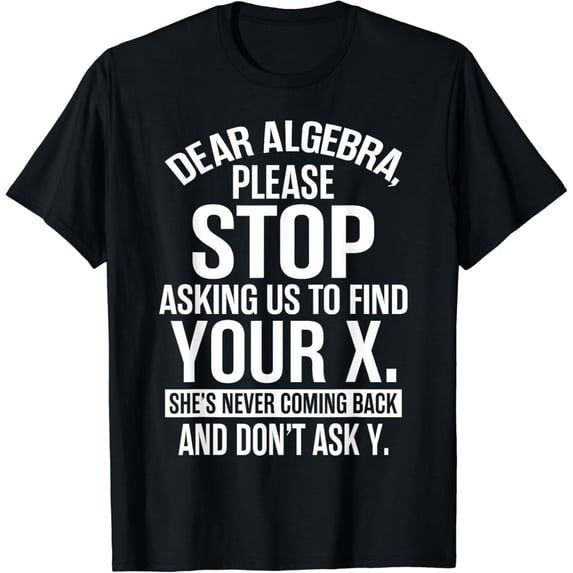 Funny Math Humor T-Shirt Dear Algebra Stop Asking Us To Find Your X Sarcastic Graphic Tee Men Women Adult School Teacher Student Gift