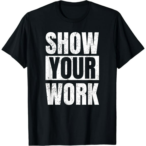 Funny Math Teacher Gifts - Show Your Work T-Shirt