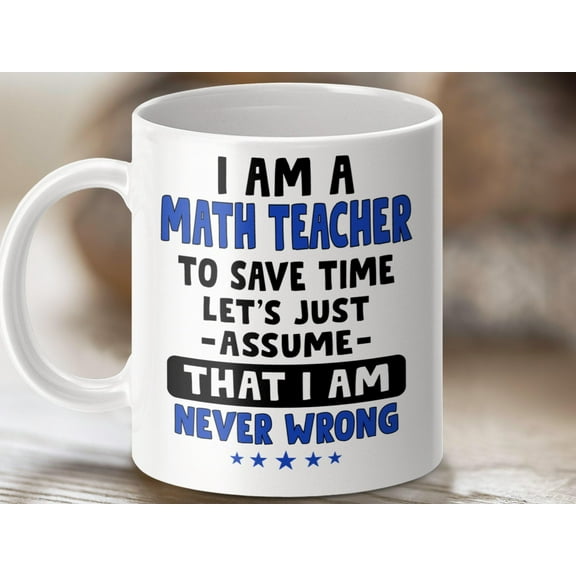 Funny Math Teacher Mug: I Am Never Wrong - Teacher Appreciation Gift