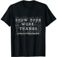 thumbnail image 1 of Funny Math Teacher show your work thanks Equation physics T-Shirt, 1 of 5