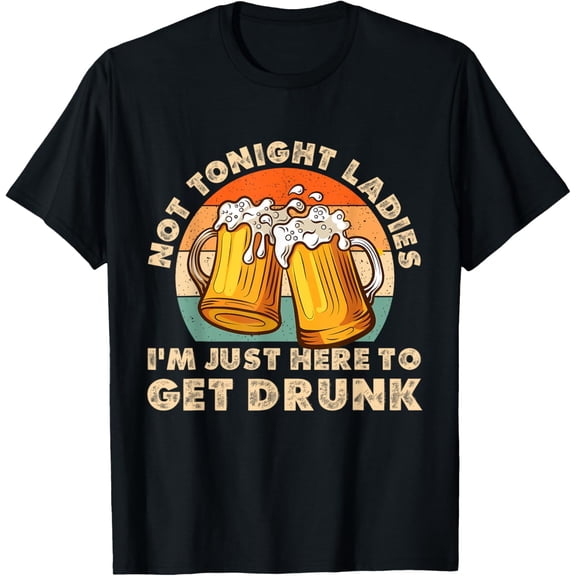 Funny Mens Not Tonight Ladies I’m Just Here to Get Drunk T-Shirt