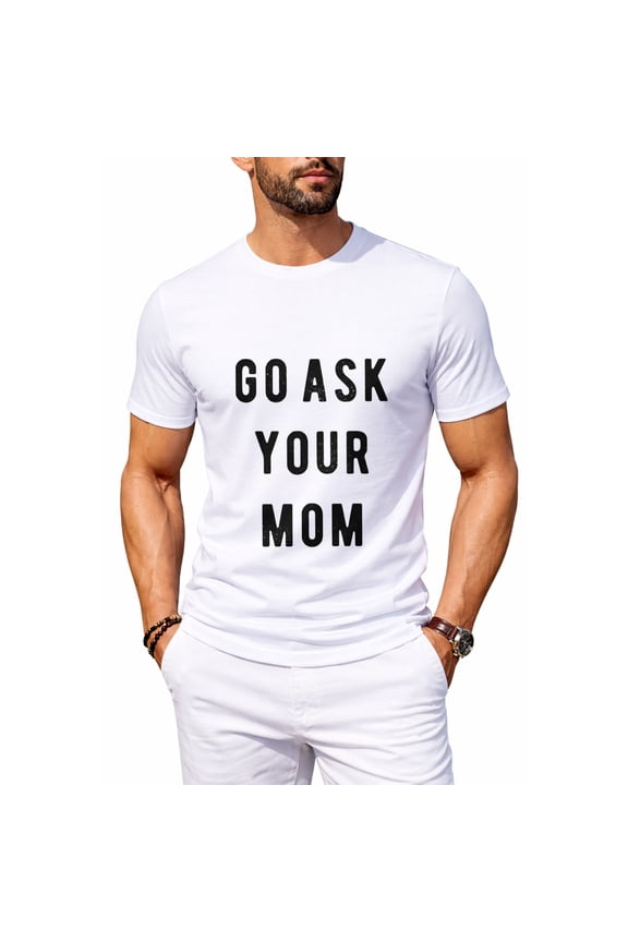 Funny Mens T-Shirt - Go Ask Your Mom Tee - Hilarious Fathers Day Shirt for Dad