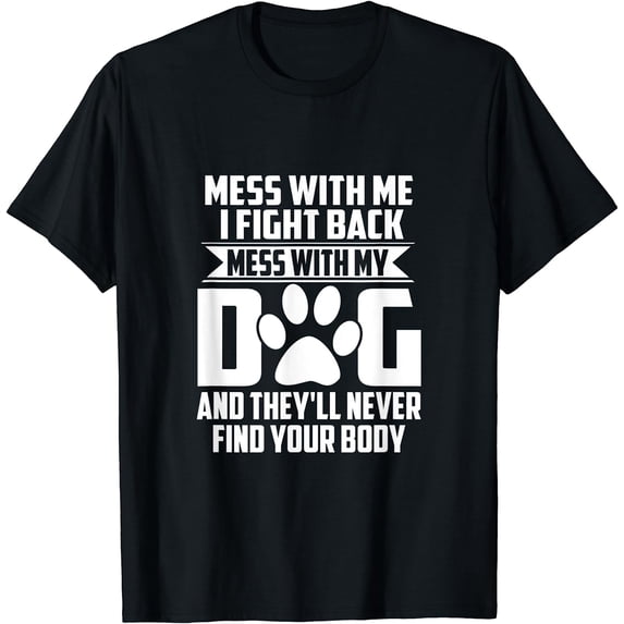 Funny Mess with My Dog They'll Never Find Your Body T-Shirt