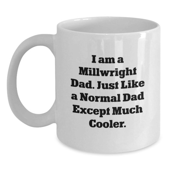 Funny Millwright Dad White Coffee Mug Gifts from Men to Millwright Friends, Unique Christmas Unique Gifts for Him, White Ceramic, 11oz or 15oz Capacity