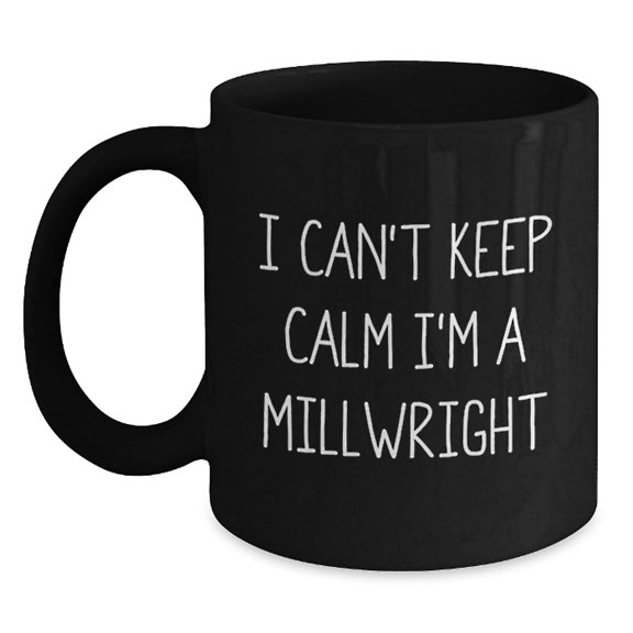 Funny Millwright Gifts - I Can't Keep Calm I'm A Millwright Black Coffee Mug, Graduation Unique Gifts from Friends, Coworkers, Family