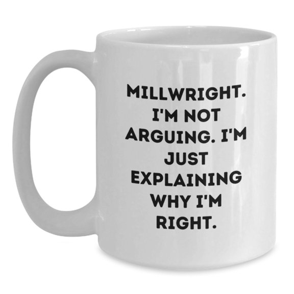 Funny Millwright Gifts from Men - I'm Not Arguing. I'm Just Explaining Why I'm Right. - White Coffee Mug for Birthday
