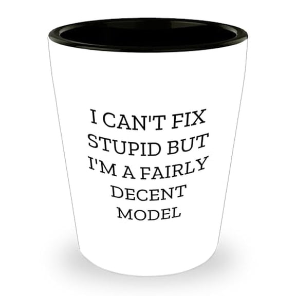 Funny Model Shot Glass Gifts from Friends for Model on Birthday - White 1.5oz Ceramic Shot Glass with Humorous Quote I Can't Fix Stupid But I'm A Fairly Decent Model