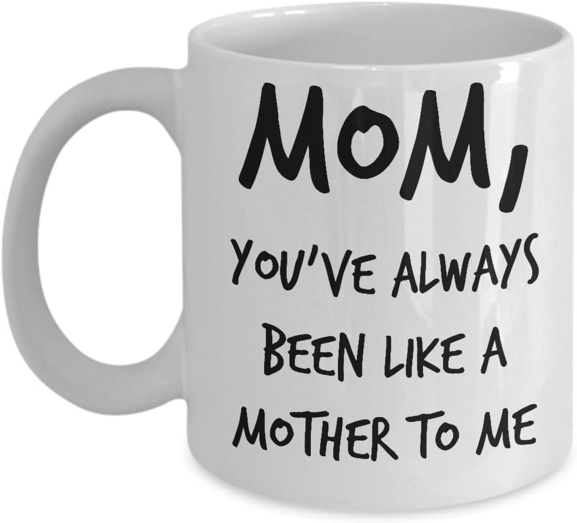 Funny Mom Coffee Mug - Mom, You've Always Been Like A Mother To Me ...