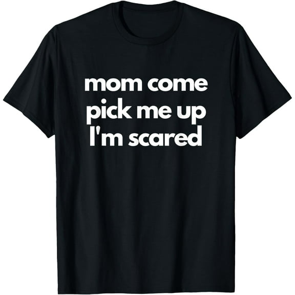 Funny Mom Come Pick Me Up I'm Scared Gift Women Men Funny Creative Graphic T-Shirt