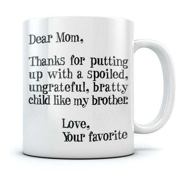 Funny Mom Gifts - Dear Mom: Thanks for Putting Up With a Spoiled Child, Like My Brother - Mother's Day Gift For Mom Coffee Mug 11 Oz. White