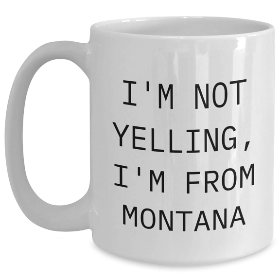 Funny Montana Gifts for Birthday Lovers - I'm Not Yelling, I'm From Montana White Coffee Mugs - 11oz or 15oz Capacity - Perfect Unique Gift from Montana to Friends and Family