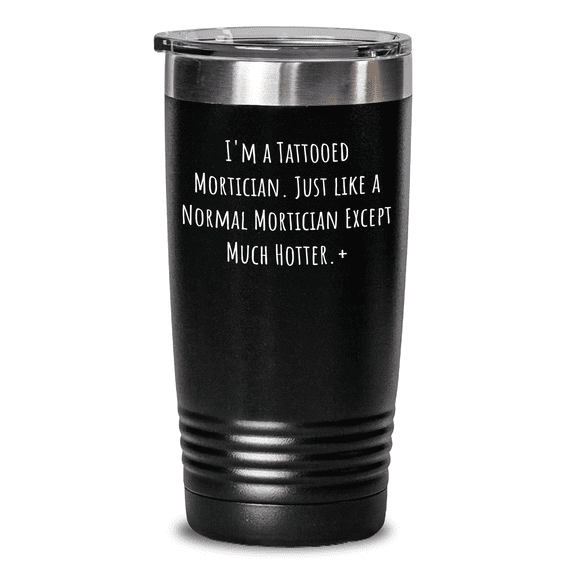 Funny Mortician Gifts from Men - I'm A Tattooed Mortician. Just Like A Normal Mortician Except Much Hotter.+ Mortician Tumbler for Mother's Day