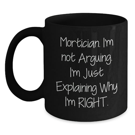 Funny Mortician Quotes Black Coffee Mug, Gifts from Friends for Mortician, Unique Christmas Unique Gifts, Mortician Humor, Black Coffee Mug, 'I'm Not Arguing. I'm Just Explaining Why I'm Right.'