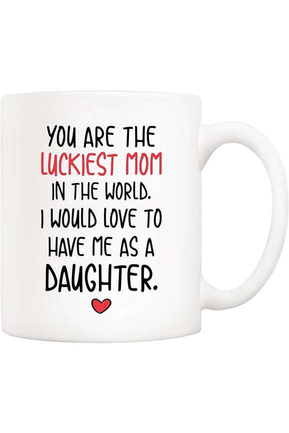 Funny Mother's Day Mom Christmas Gifts, You Are The Luckiest Mom In The World I Would Love To Have Me As A Daughter Coffee Mug, Mother Cup from Daughter 11 Oz