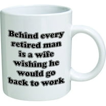 Funny Mug - Behind every retired man is a wife wishing he would go back to work - 11 OZ Coffee Mugs - Inspirational gifts and sarcasm - By