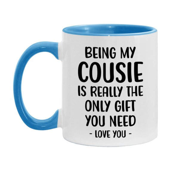 Funny Mug For Cousie, Being My Cousie Is The Only Gift You Need, 11Oz Or 15Oz Coffee Mug