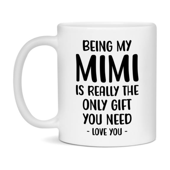 Funny Mug For Mimi, Being My Mimi Is The Only Gift You Need, 11Oz Or 15Oz Coffee Mug