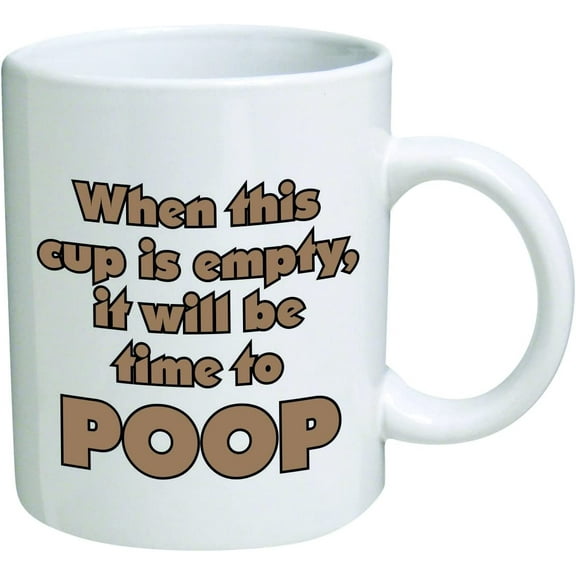 Funny Mug -When this cup is empty, it will be time to poop - 11 OZ Coffee Mugs - Inspirational gifts and sarcasm