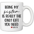 thumbnail image 1 of Funny Mugs For Sister - Being My Sister Is Really The Only Gift You Need 11 Ounce Novelty Coffee Mug, 1 of 6